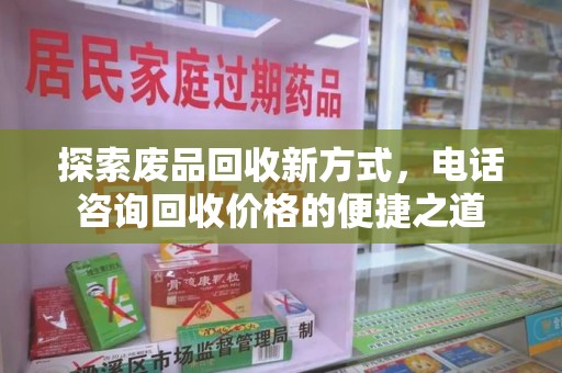 淄博探索废品回收新方式，电话咨询回收价格的便捷之道