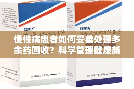 淄博慢性病患者如何妥善处理多余药回收？科学管理健康新思路