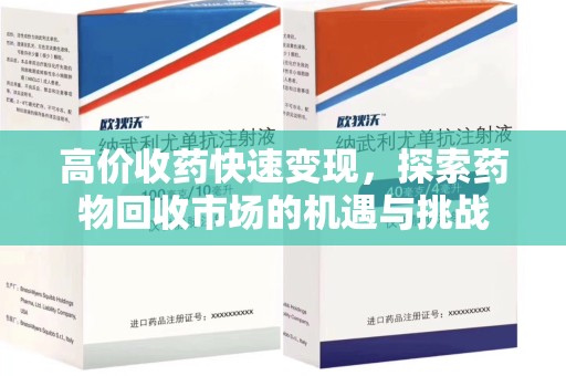 淄博高价收药快速变现，探索药物回收市场的机遇与挑战