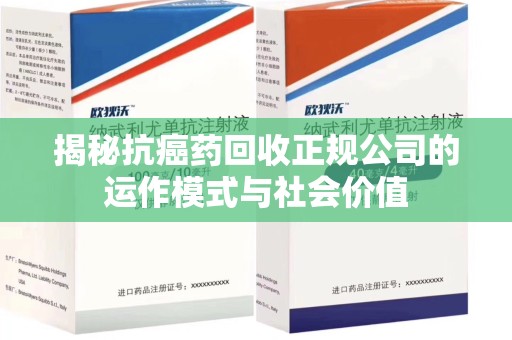 淄博揭秘抗癌药回收正规公司的运作模式与社会价值