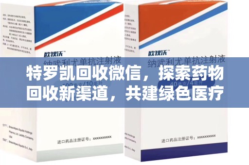 淄博特罗凯回收微信，探索药物回收新渠道，共建绿色医疗未来