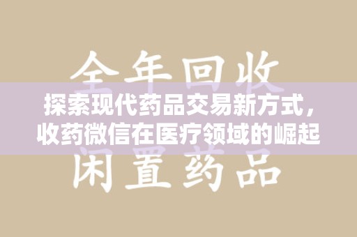 淄博探索现代药品交易新方式，收药微信在医疗领域的崛起