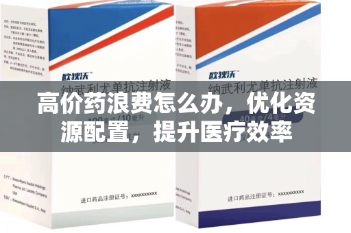 淄博高价药浪费怎么办，优化资源配置，提升医疗效率