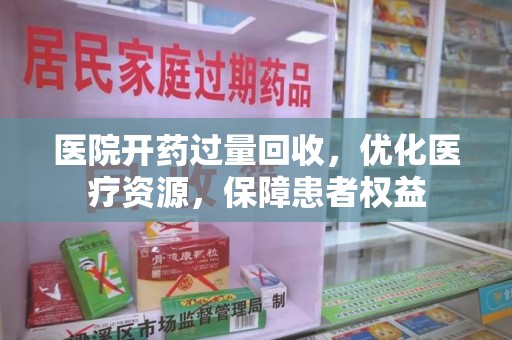 淄博医院开药过量回收，优化医疗资源，保障患者权益