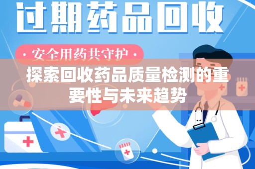 淄博探索回收药品质量检测的重要性与未来趋势