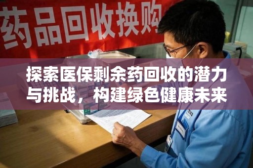 淄博探索医保剩余药回收的潜力与挑战，构建绿色健康未来
