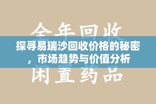 淄博探寻易瑞沙回收价格的秘密，市场趋势与价值分析