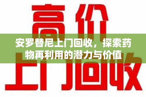 淄博安罗替尼上门回收，探索药物再利用的潜力与价值