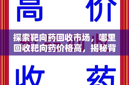 淄博探索靶向药回收市场，哪里回收靶向药价格高，揭秘背后的秘密