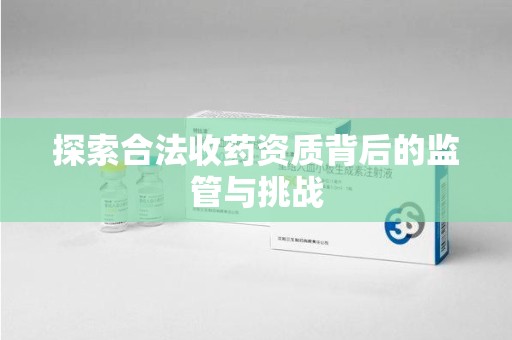 淄博探索合法收药资质背后的监管与挑战