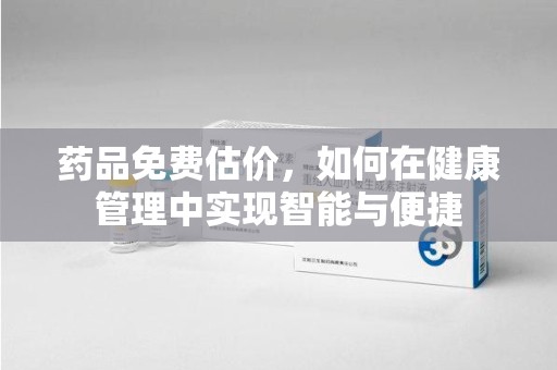 淄博药品免费估价，如何在健康管理中实现智能与便捷