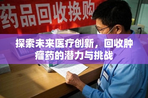 淄博探索未来医疗创新，回收肿瘤药的潜力与挑战