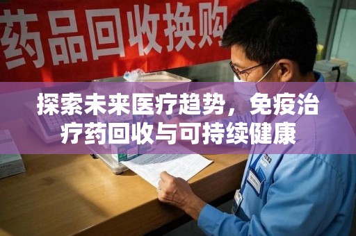 淄博探索未来医疗趋势，免疫治疗药回收与可持续健康