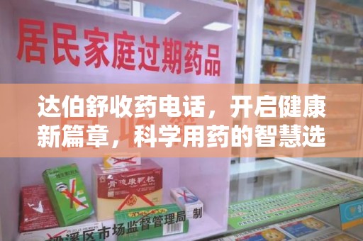 淄博达伯舒收药电话，开启健康新篇章，科学用药的智慧选择