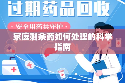 淄博家庭剩余药如何处理的科学指南