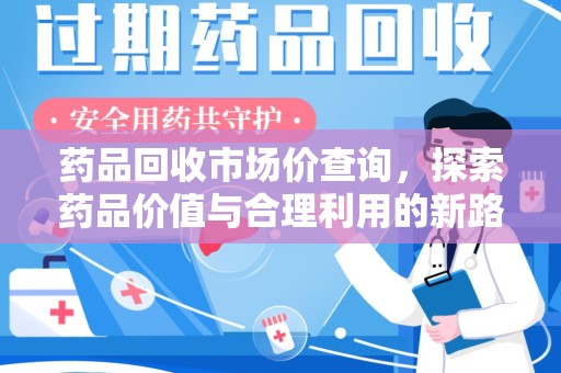 淄博药品回收市场价查询，探索药品价值与合理利用的新路径