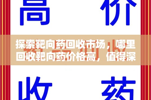 淄博探索靶向药回收市场，哪里回收靶向药价格高，值得深入了解