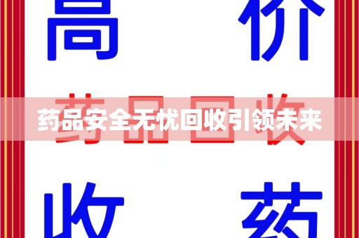 淄博药品安全无忧回收引领未来