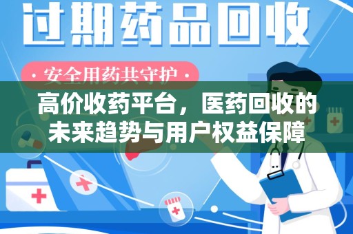 淄博高价收药平台，医药回收的未来趋势与用户权益保障