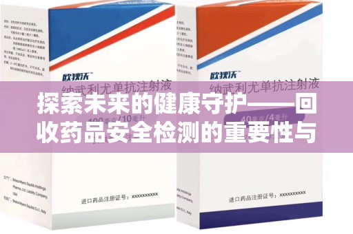 淄博探索未来的健康守护——回收药品安全检测的重要性与挑战