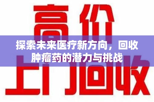 淄博探索未来医疗新方向，回收肿瘤药的潜力与挑战