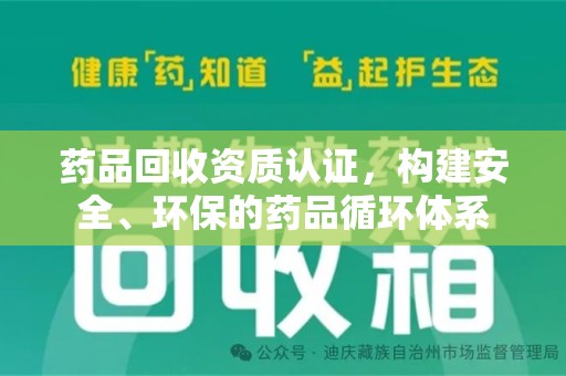 淄博药品回收资质认证，构建安全、环保的药品循环体系