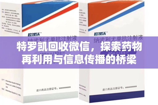 淄博特罗凯回收微信，探索药物再利用与信息传播的桥梁