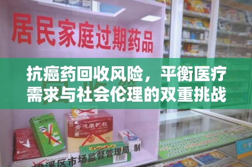 淄博抗癌药回收风险，平衡医疗需求与社会伦理的双重挑战