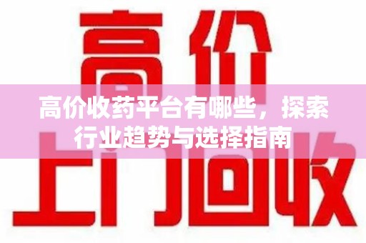 淄博高价收药平台有哪些，探索行业趋势与选择指南