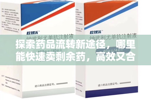 淄博探索药品流转新途径，哪里能快速卖剩余药，高效又合规