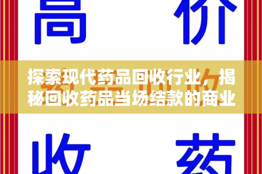 淄博探索现代药品回收行业，揭秘回收药品当场结款的商业奥秘