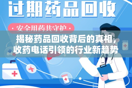 淄博揭秘药品回收背后的真相，收药电话引领的行业新趋势
