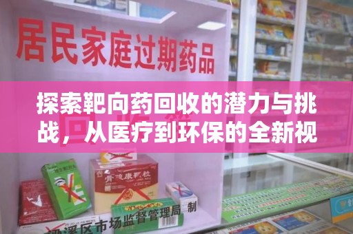 淄博探索靶向药回收的潜力与挑战，从医疗到环保的全新视角