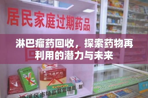 淄博淋巴瘤药回收，探索药物再利用的潜力与未来