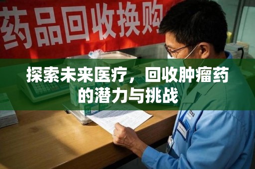 淄博探索未来医疗，回收肿瘤药的潜力与挑战