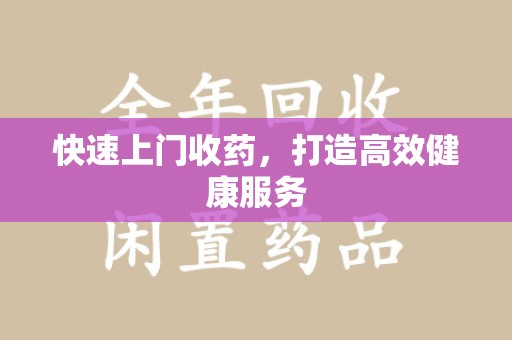 淄博快速上门收药，打造高效健康服务
