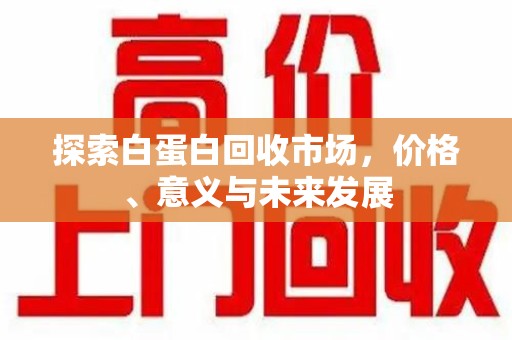 淄博探索白蛋白回收市场，价格、意义与未来发展