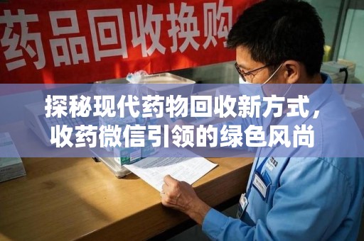 淄博探秘现代药物回收新方式，收药微信引领的绿色风尚