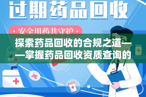 淄博探索药品回收的合规之道——掌握药品回收资质查询的关键步骤