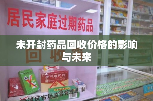 淄博未开封药品回收价格的影响与未来