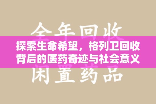 淄博探索生命希望，格列卫回收背后的医药奇迹与社会意义