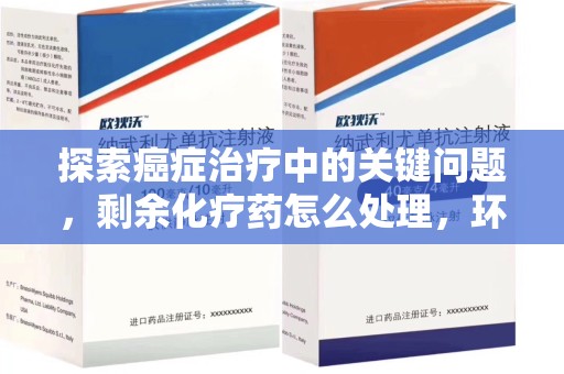淄博探索癌症治疗中的关键问题，剩余化疗药怎么处理，环保与健康的平衡之道