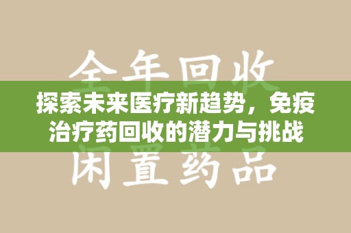 淄博探索未来医疗新趋势，免疫治疗药回收的潜力与挑战