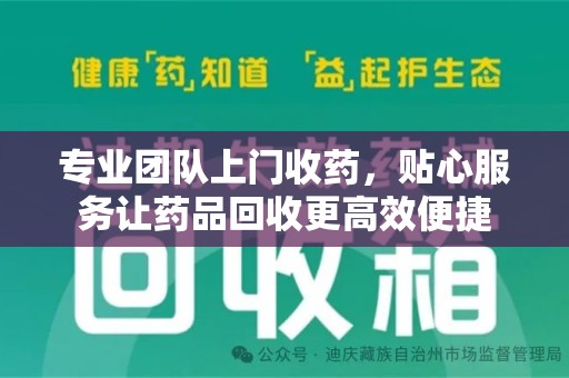 淄博专业团队上门收药，贴心服务让药品回收更高效便捷
