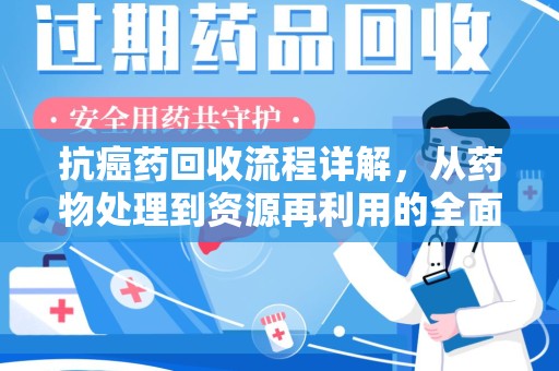 淄博抗癌药回收流程详解，从药物处理到资源再利用的全面解析
