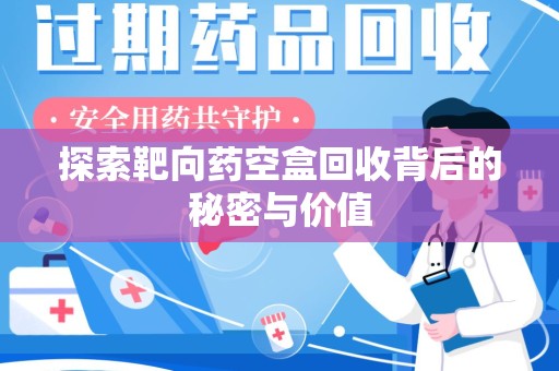 淄博探索靶向药空盒回收背后的秘密与价值