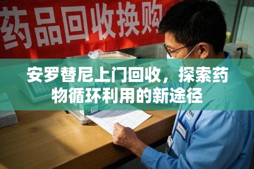 淄博安罗替尼上门回收，探索药物循环利用的新途径