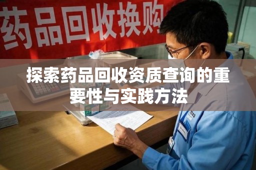 淄博探索药品回收资质查询的重要性与实践方法