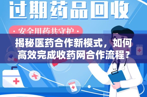 淄博揭秘医药合作新模式，如何高效完成收药网合作流程？