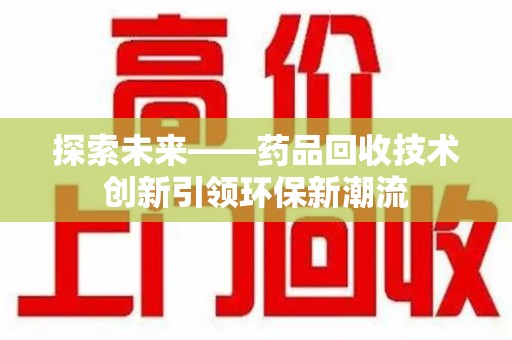 淄博探索未来——药品回收技术创新引领环保新潮流